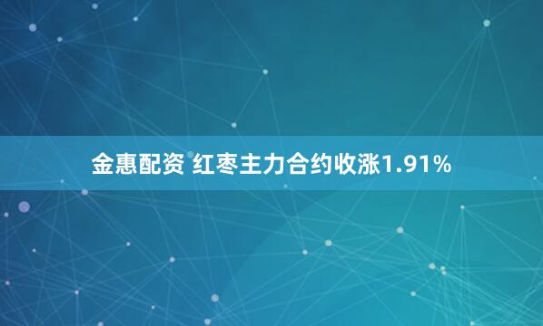 金惠配资 红枣主力合约收涨1.91%