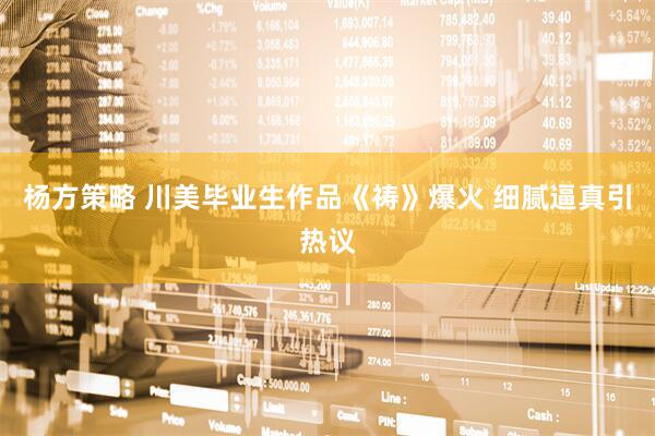 杨方策略 川美毕业生作品《祷》爆火 细腻逼真引热议