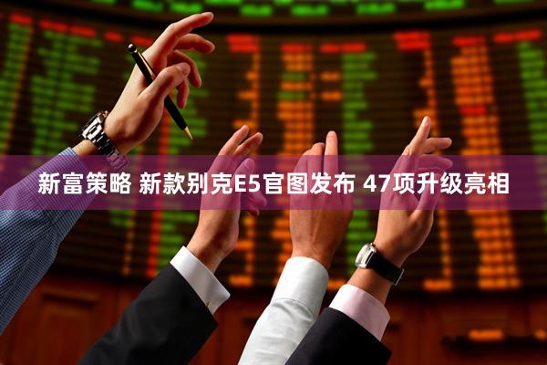 新富策略 新款别克E5官图发布 47项升级亮相