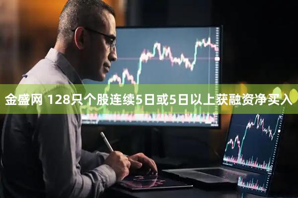 金盛网 128只个股连续5日或5日以上获融资净买入