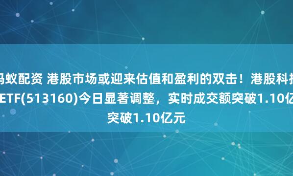 蚂蚁配资 港股市场或迎来估值和盈利的双击！港股科技30ETF(513160)今日显著调整，实时成交额突破1.10亿元