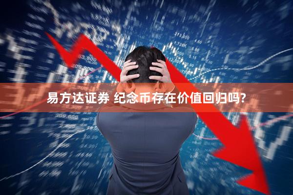易方达证券 纪念币存在价值回归吗?