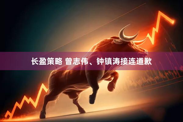 长盈策略 曾志伟、钟镇涛接连道歉