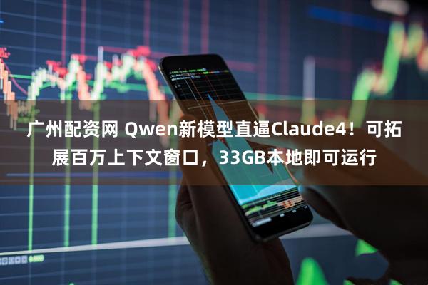 广州配资网 Qwen新模型直逼Claude4！可拓展百万上下文窗口，33GB本地即可运行