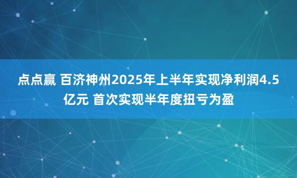 点点赢 百济神州2025年上半年实现净利润4.5亿元 首次实现半年度扭亏为盈