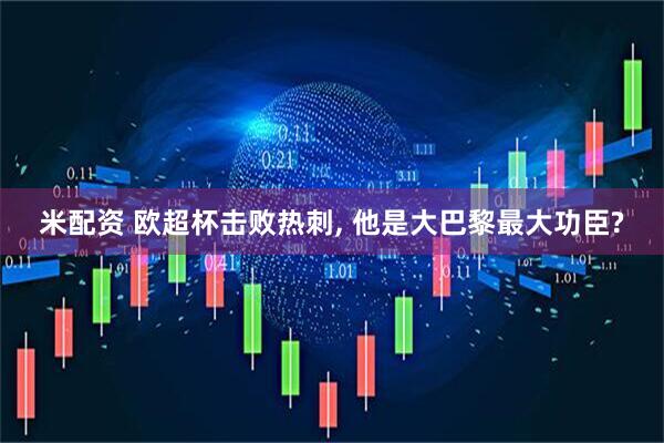 米配资 欧超杯击败热刺, 他是大巴黎最大功臣?