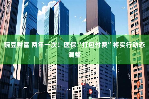 豌豆财富 两年一次！医保“打包付费”将实行动态调整