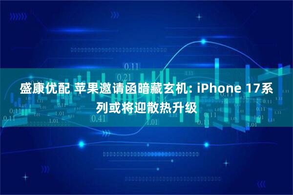 盛康优配 苹果邀请函暗藏玄机: iPhone 17系列或将迎散热升级