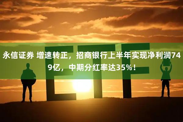 永信证券 增速转正，招商银行上半年实现净利润749亿，中期分红率达35%！