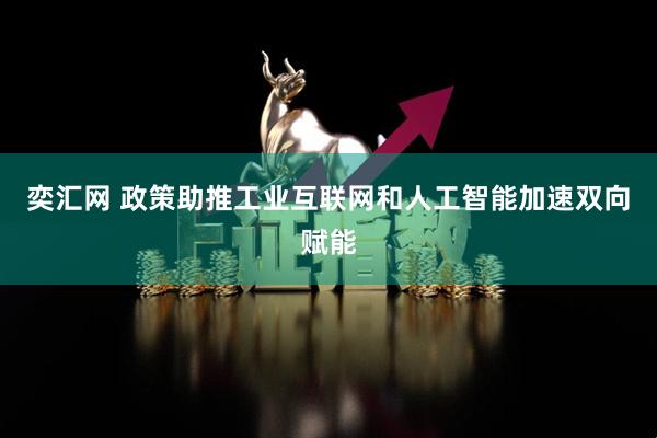 奕汇网 政策助推工业互联网和人工智能加速双向赋能